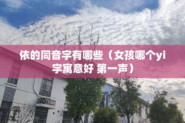 依的同音字有哪些（女孩哪个yi字寓意好 第一声）