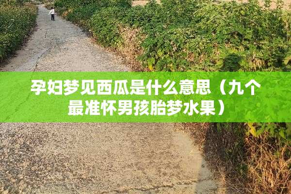 孕妇梦见西瓜是什么意思（九个最准怀男孩胎梦水果）