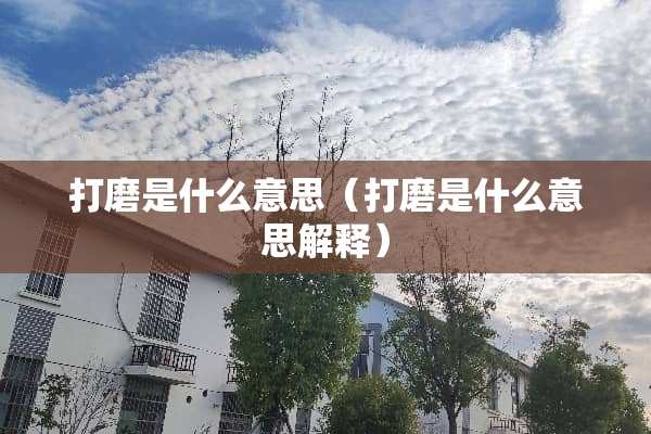 打磨是什么意思（打磨是什么意思解释）