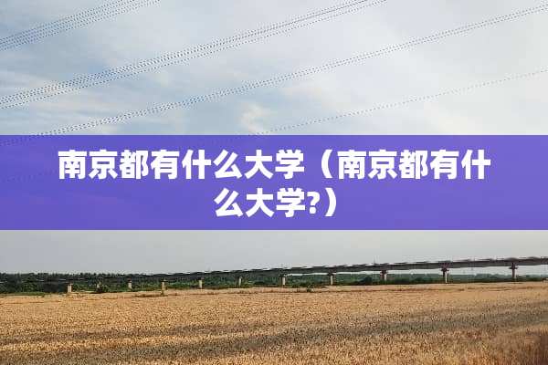 南京都有什么大学（南京都有什么大学?）