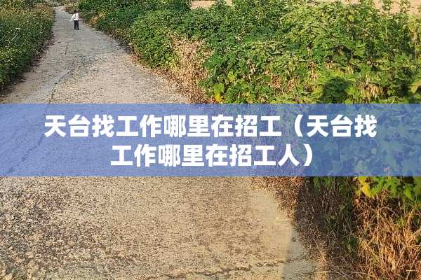 天台找工作哪里在招工（天台找工作哪里在招工人）