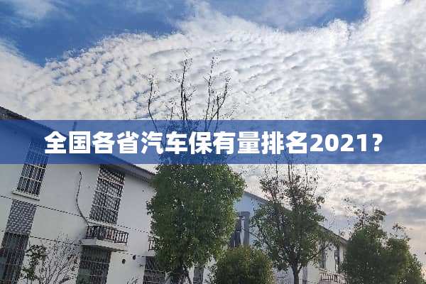 全国各省汽车保有量排名2021？