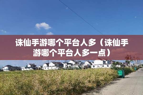 诛仙手游哪个平台人多（诛仙手游哪个平台人多一点）