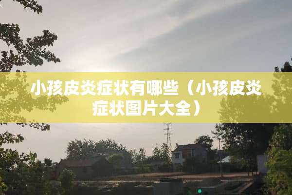 小孩皮炎症状有哪些（小孩皮炎症状图片大全）