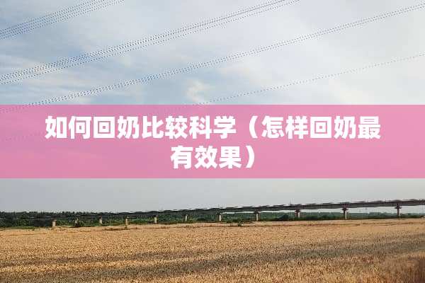 如何回奶比较科学（怎样回奶最有效果）