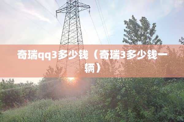 奇瑞qq3多少钱（奇瑞3多少钱一辆）