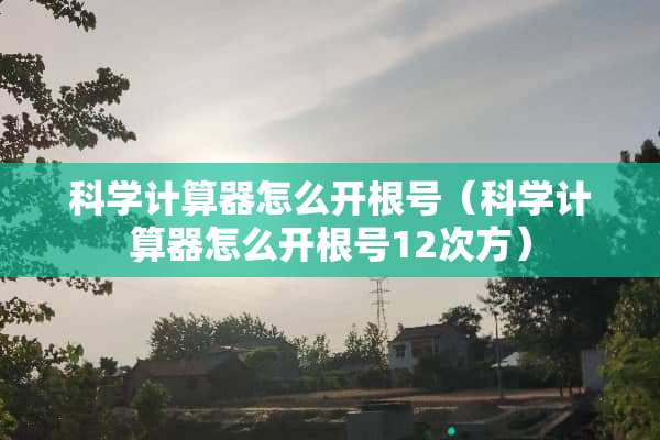 科学计算器怎么开根号（科学计算器怎么开根号12次方）