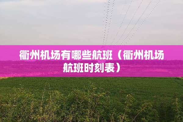 衢州机场有哪些航班（衢州机场航班时刻表）