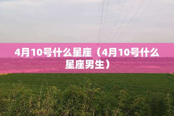 4月10号什么星座（4月10号什么星座男生）