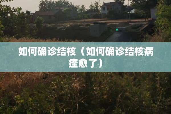 如何确诊结核（如何确诊结核病痊愈了）