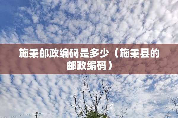 施秉邮政编码是多少（施秉县的邮政编码）
