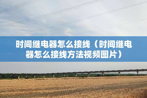 时间继电器怎么接线（时间继电器怎么接线方法视频图片）