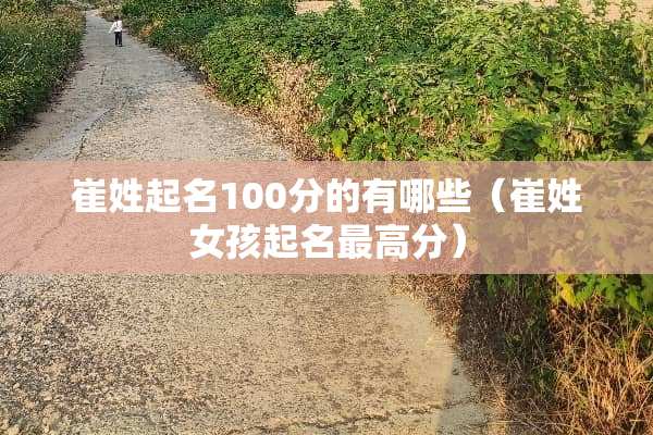 崔姓起名100分的有哪些（崔姓女孩起名最高分）