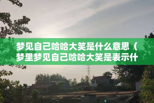 梦见自己哈哈大笑是什么意思（梦里梦见自己哈哈大笑是表示什么）