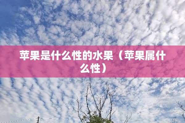 苹果是什么性的水果（苹果属什么性）