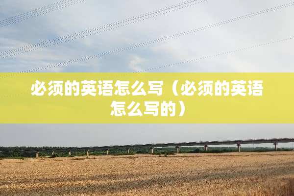 必须的英语怎么写（必须的英语怎么写的）
