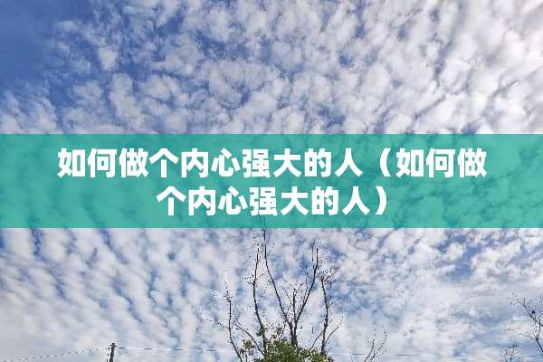 如何做个内心强大的人（如何做个内心强大的人）