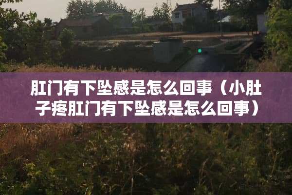 *门有下坠感是怎么回事（小肚子疼*门有下坠感是怎么回事）