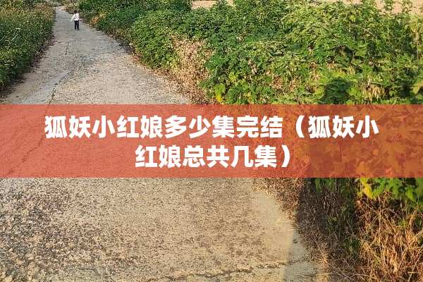 狐妖小红娘多少集完结（狐妖小红娘总共几集）