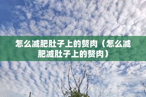 怎么减肥肚子上的赘肉（怎么减肥减肚子上的赘肉）