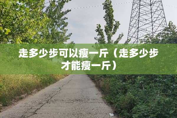 走多少步可以瘦一斤（走多少步才能瘦一斤）