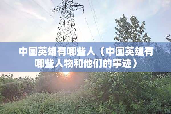 中国英雄有哪些人（中国英雄有哪些人物和他们的事迹）