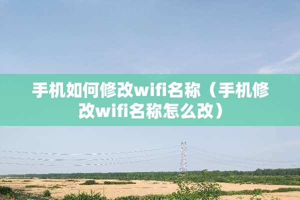 手机如何修改wifi名称（手机修改wifi名称怎么改）