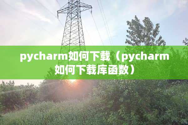 pycharm如何下载（pycharm如何下载库函数）