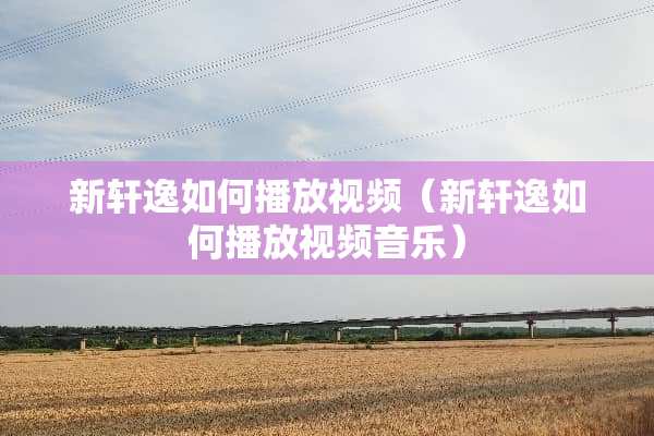 新轩逸如何播放视频（新轩逸如何播放视频音乐）