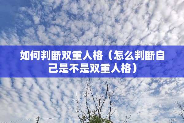 如何判断双重人格（怎么判断自己是不是双重人格）