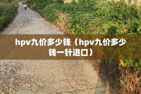hpv九价多少钱（hpv九价多少钱一针进口）