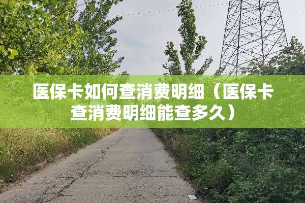 医保卡如何查消费明细（医保卡查消费明细能查多久）