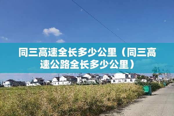 同三高速全长多少公里（同三高速公路全长多少公里）