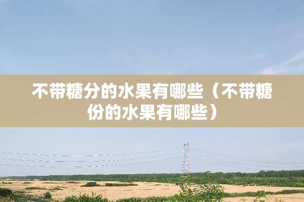 不带糖分的水果有哪些（不带糖份的水果有哪些）