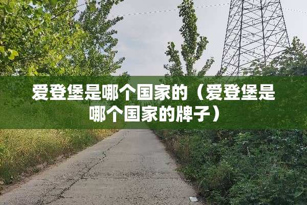 爱登堡是哪个国家的（爱登堡是哪个国家的牌子）