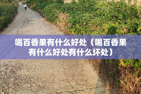 喝百香果有什么好处（喝百香果有什么好处有什么坏处）