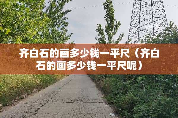 齐白石的画多少钱一平尺（齐白石的画多少钱一平尺呢）