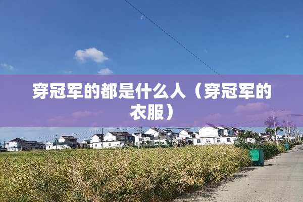 穿冠军的都是什么人（穿冠军的衣服）
