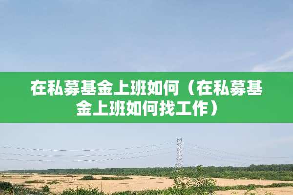 在私募基金上班如何（在私募基金上班如何找工作）