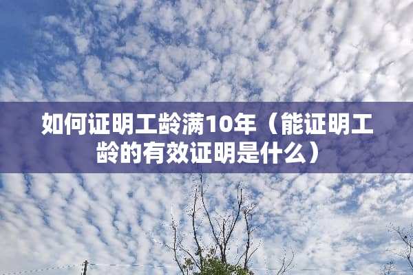 如何证明工龄满10年（能证明工龄的有效证明是什么）