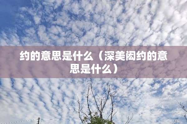 约的意思是什么（深美闳约的意思是什么）