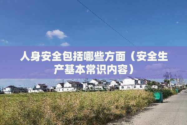 人身安全包括哪些方面（安全生产基本常识内容）