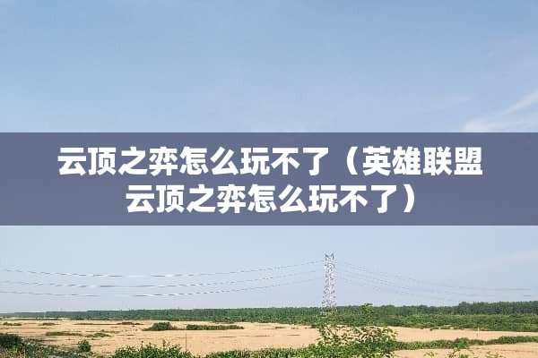 云顶之弈怎么玩不了（英雄联盟云顶之弈怎么玩不了）