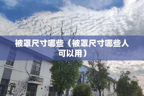 被罩尺寸哪些（被罩尺寸哪些人可以用）