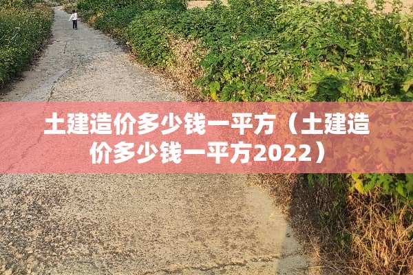 土建造价多少钱一平方（土建造价多少钱一平方2022）