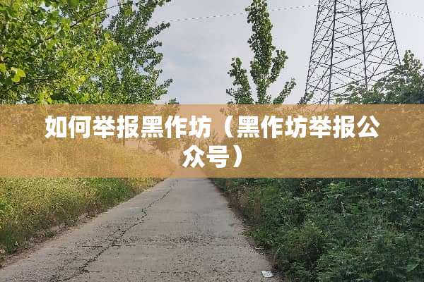 如何举报黑作坊（黑作坊举报公众号）