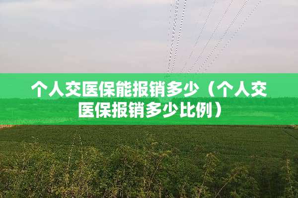 个人交医保能报销多少（个人交医保报销多少比例）