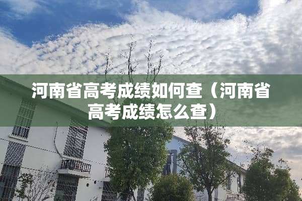河南省高考成绩如何查（河南省高考成绩怎么查）