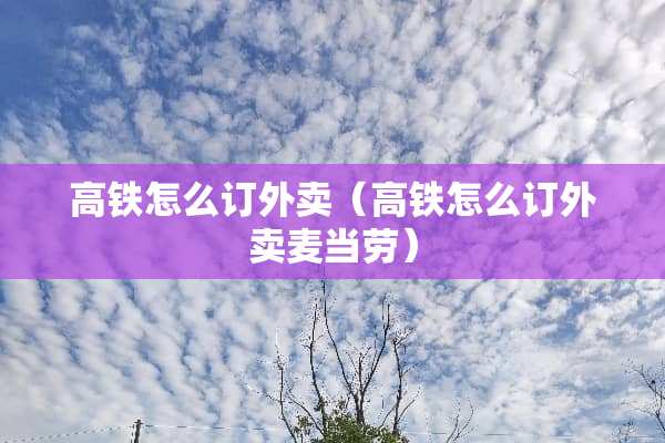 高铁怎么订外卖（高铁怎么订外卖麦当劳）