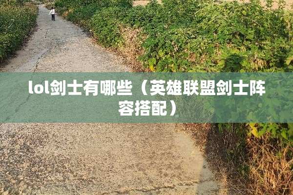 lol剑士有哪些（英雄联盟剑士阵容搭配）